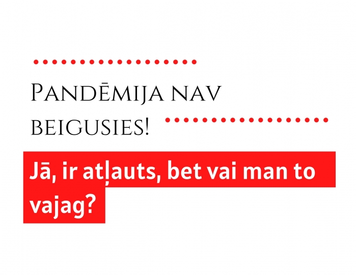 Pandēmija nav beigusies! Jā, ir atļauts, bet vai man to vajag?